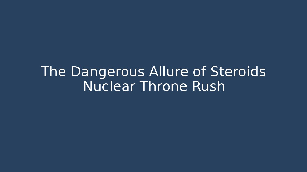 The Dangerous Allure of Steroids Nuclear Throne Rush