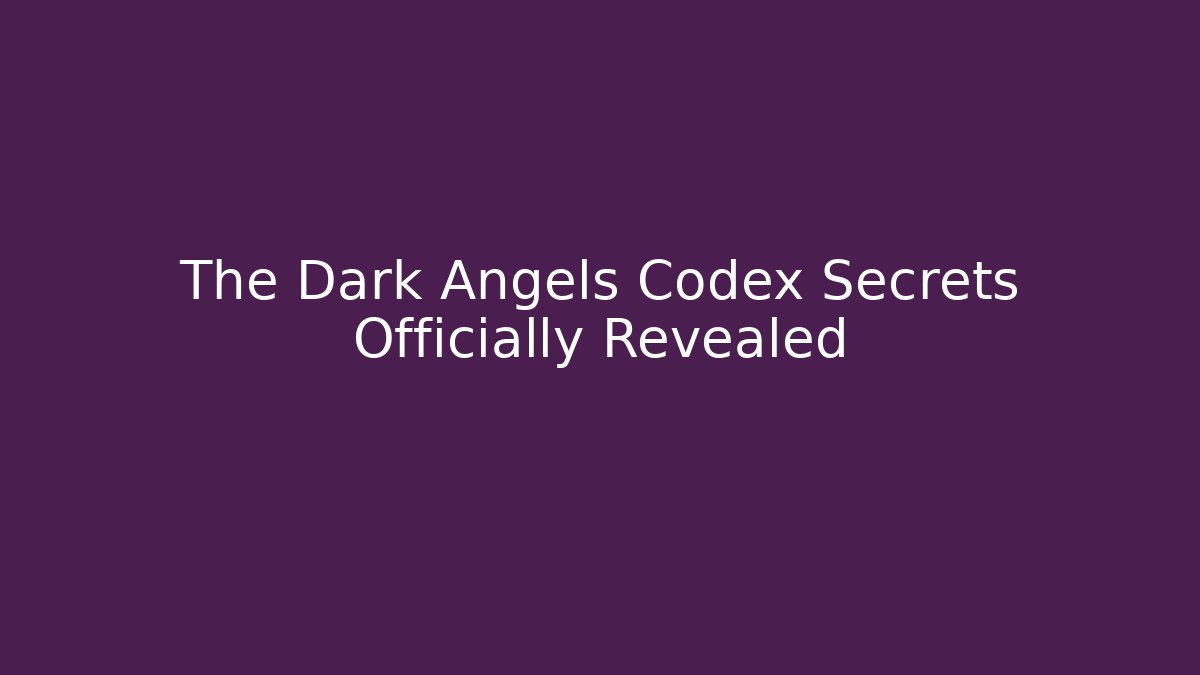 The Dark Angels Codex Secrets Officially Revealed