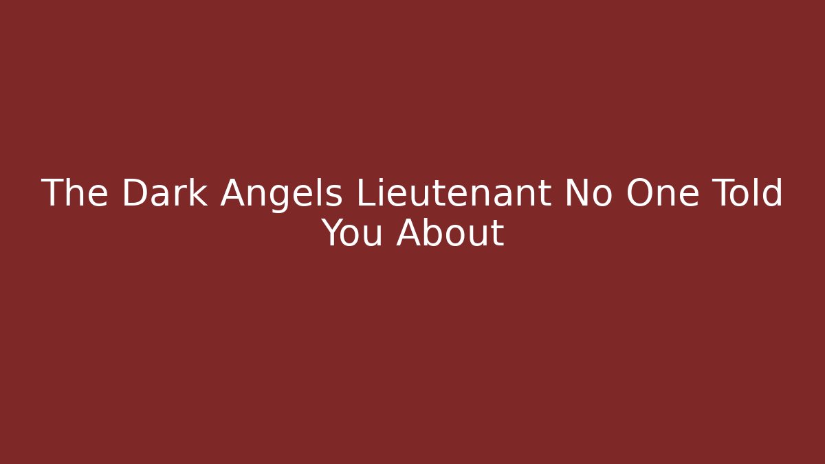 The Dark Angels Lieutenant No One Told You About