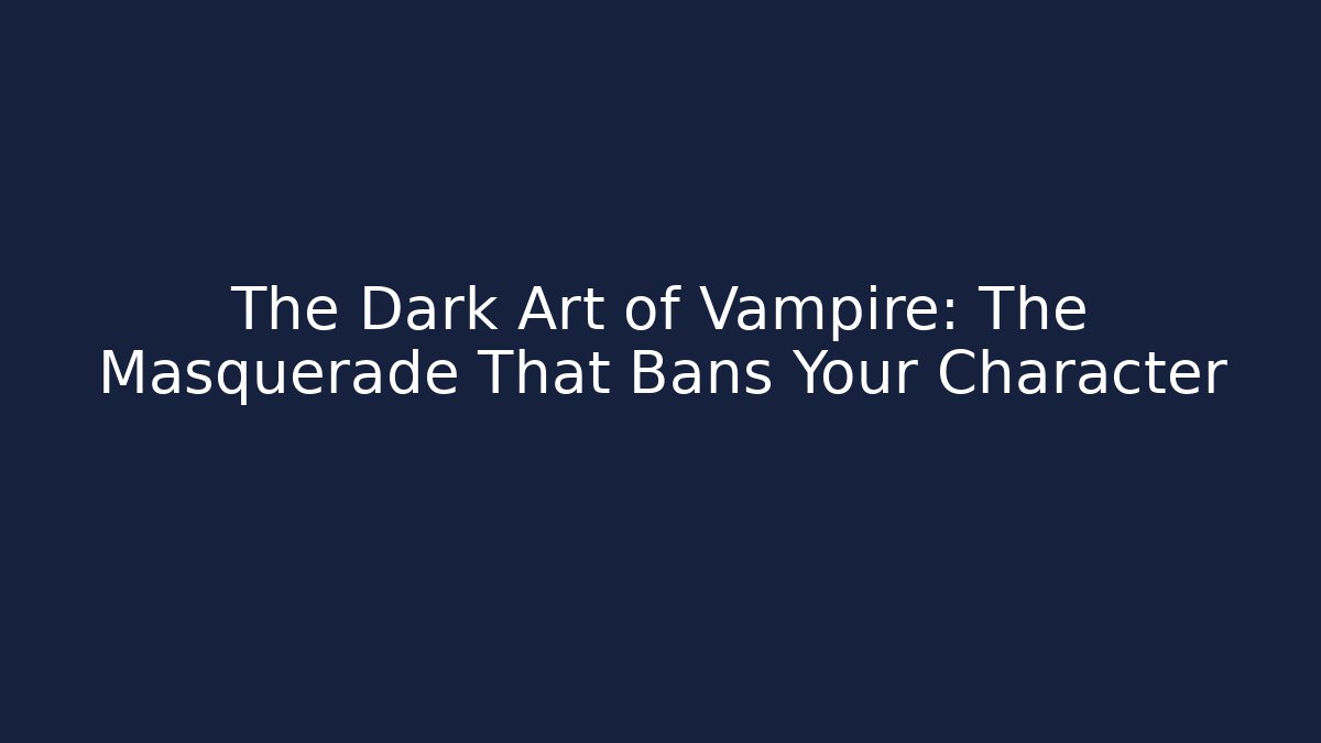 The Dark Art of Vampire: The Masquerade That Bans Your Character