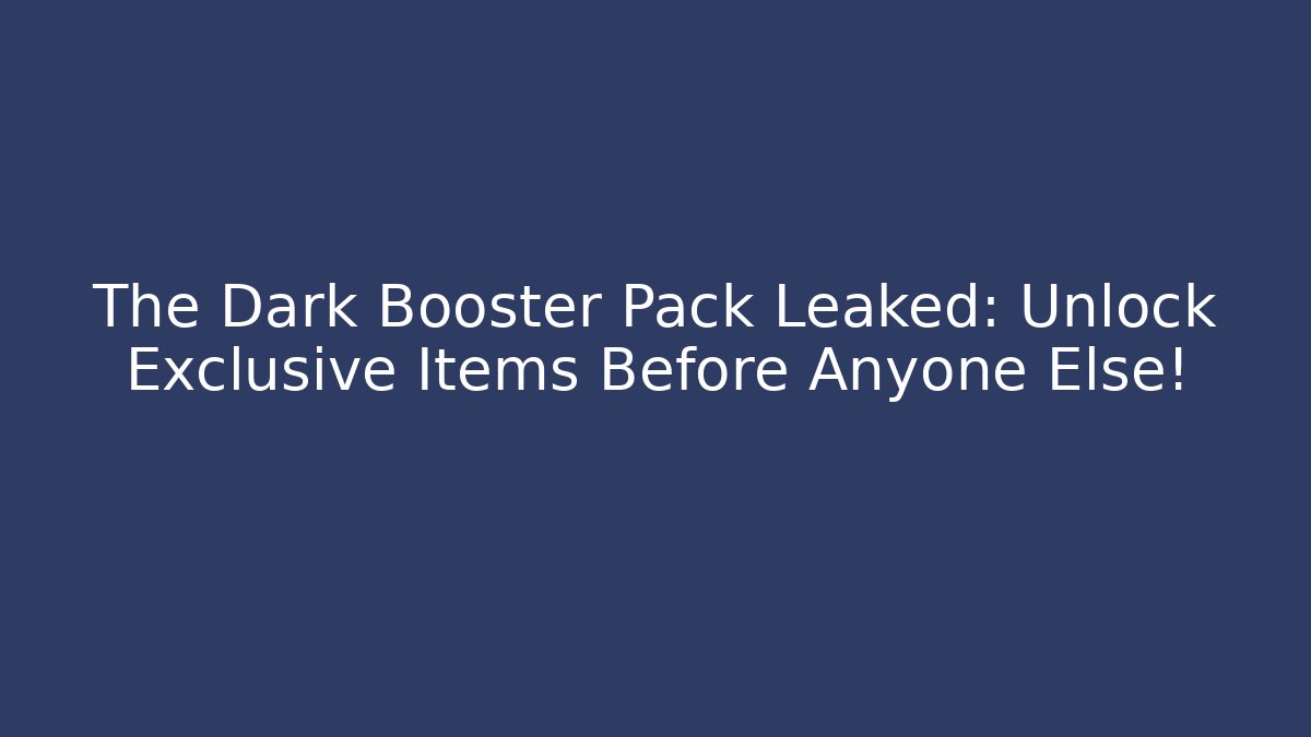 The Dark Booster Pack Leaked: Unlock Exclusive Items Before Anyone Else!