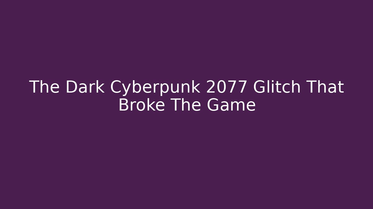 The Dark Cyberpunk 2077 Glitch That Broke The Game