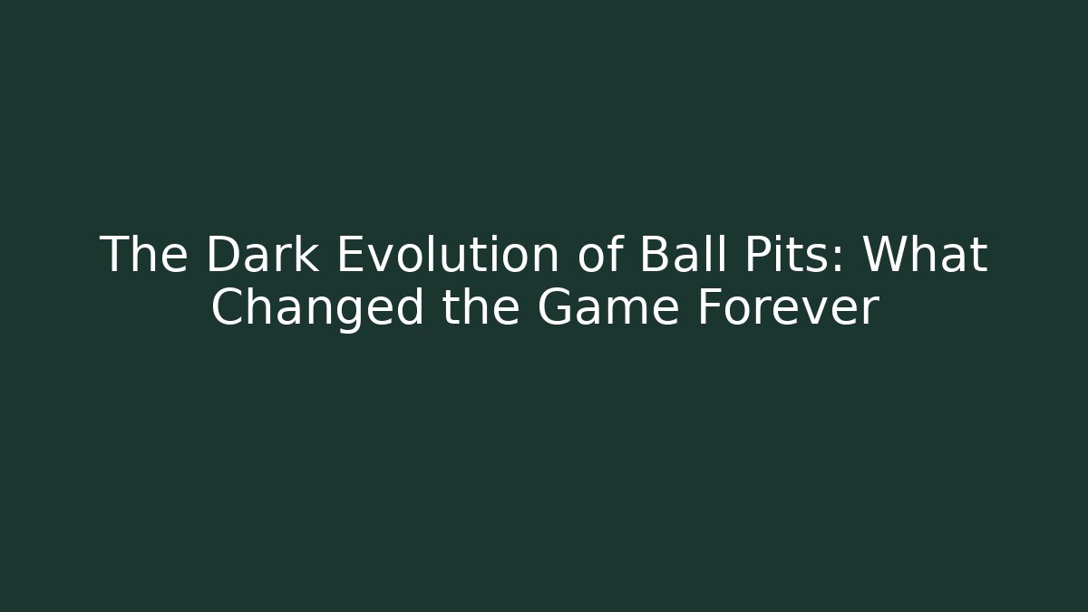 The Dark Evolution of Ball Pits: What Changed the Game Forever