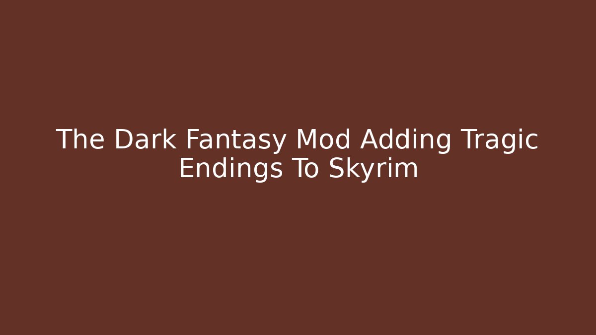 The Dark Fantasy Mod Adding Tragic Endings To Skyrim