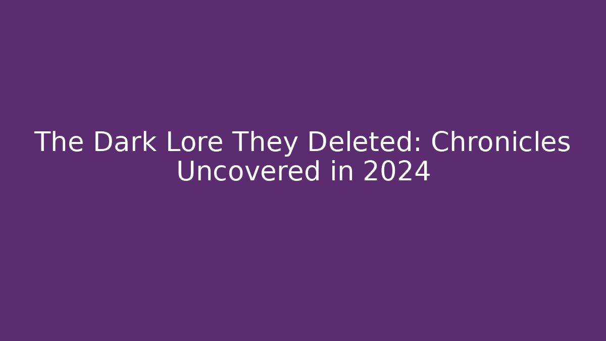 The Dark Lore They Deleted: Chronicles Uncovered in 2024
