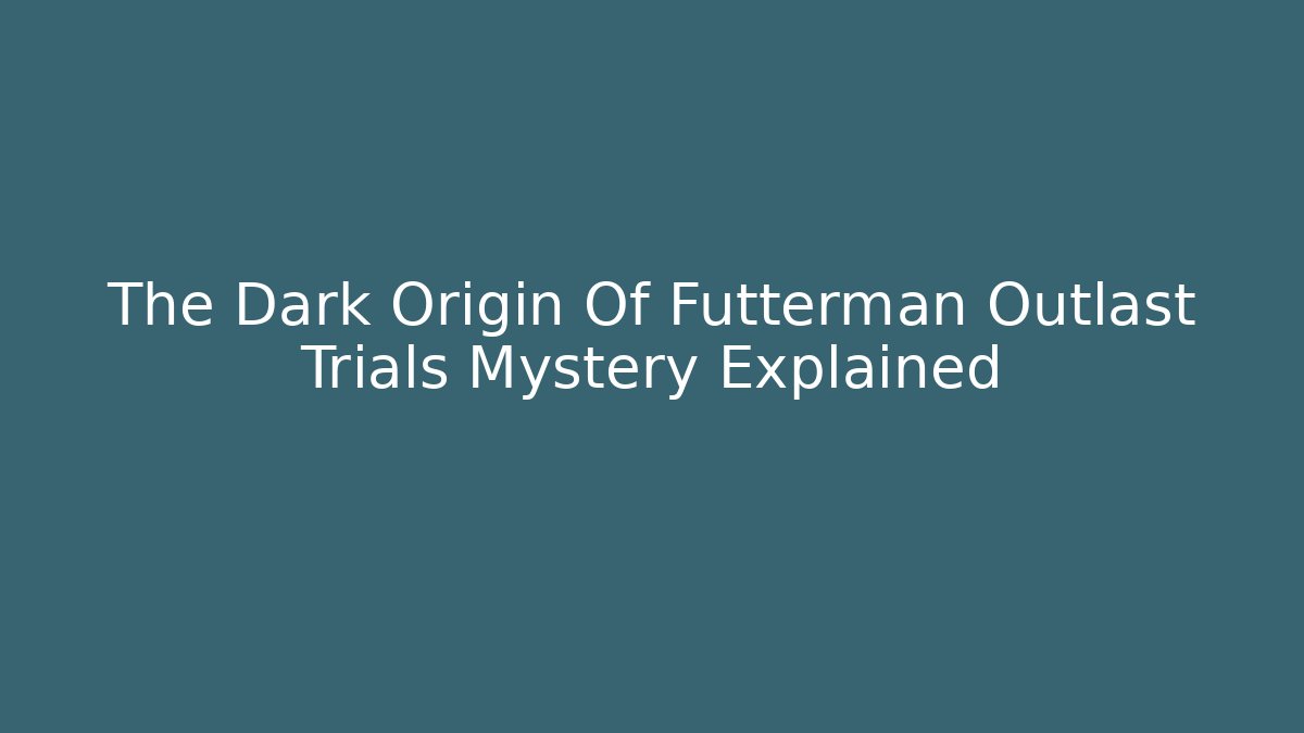 The Dark Origin Of Futterman Outlast Trials Mystery Explained