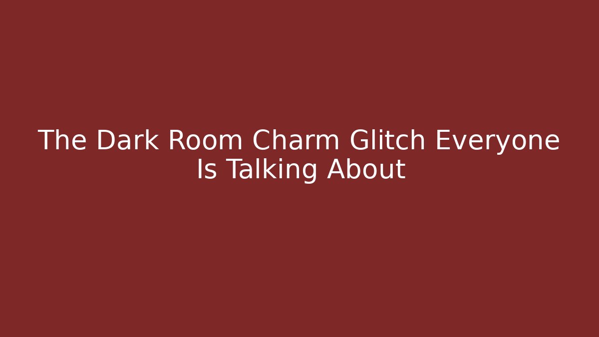 The Dark Room Charm Glitch Everyone Is Talking About