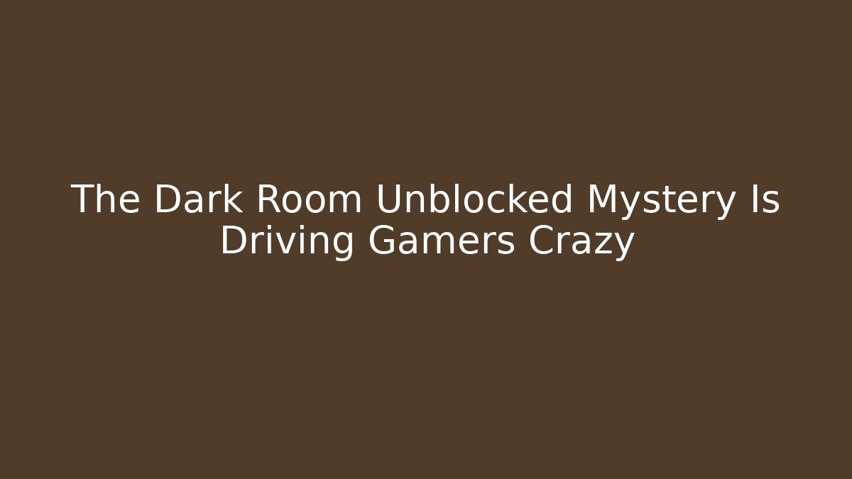 The Dark Room Unblocked Mystery Is Driving Gamers Crazy