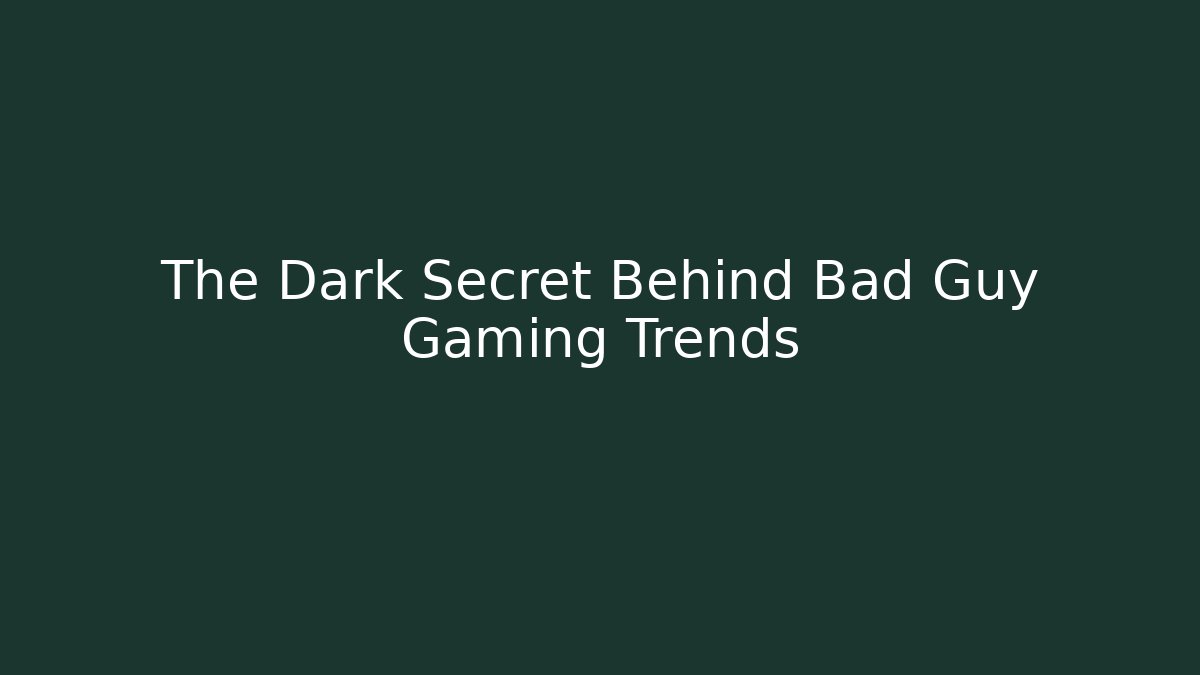 The Dark Secret Behind Bad Guy Gaming Trends