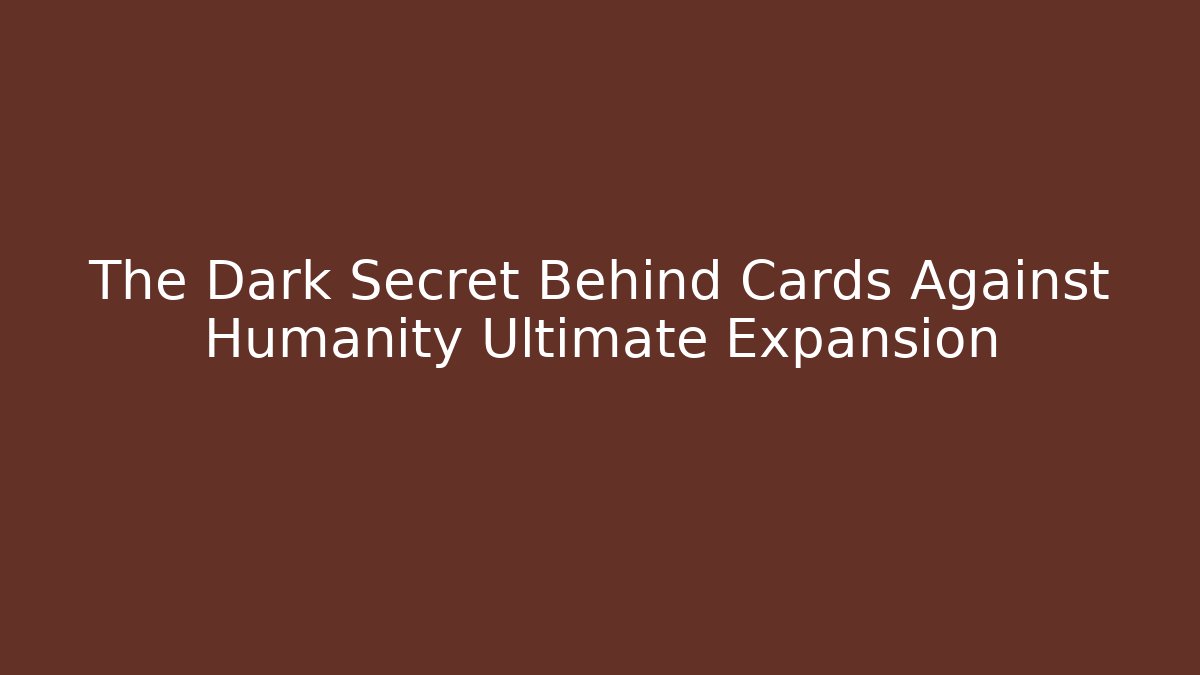 The Dark Secret Behind Cards Against Humanity Ultimate Expansion