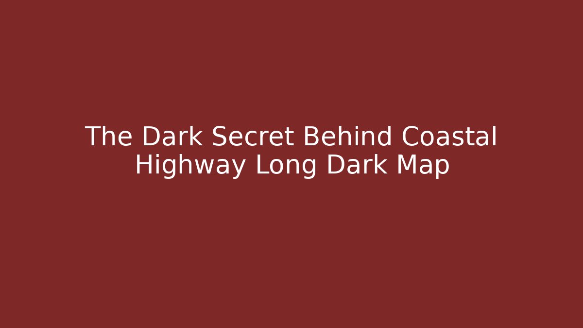 The Dark Secret Behind Coastal Highway Long Dark Map - Felix Cat Insurance
