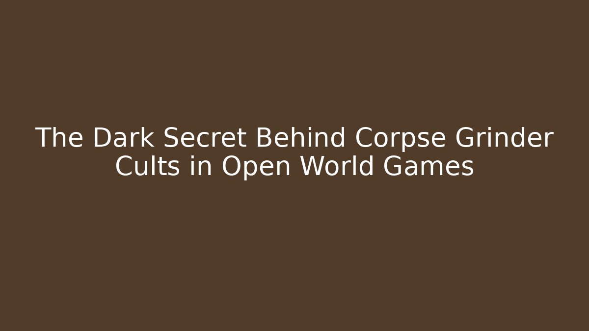 The Dark Secret Behind Corpse Grinder Cults in Open World Games