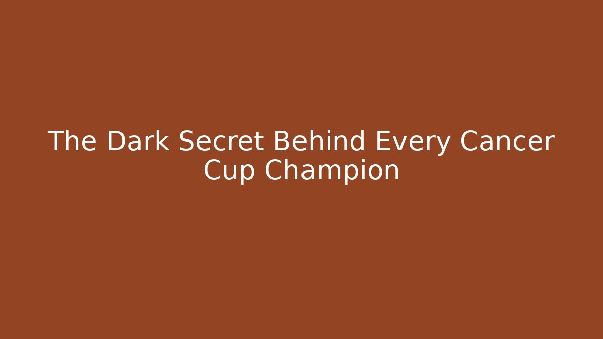The Dark Secret Behind Every Cancer Cup Champion