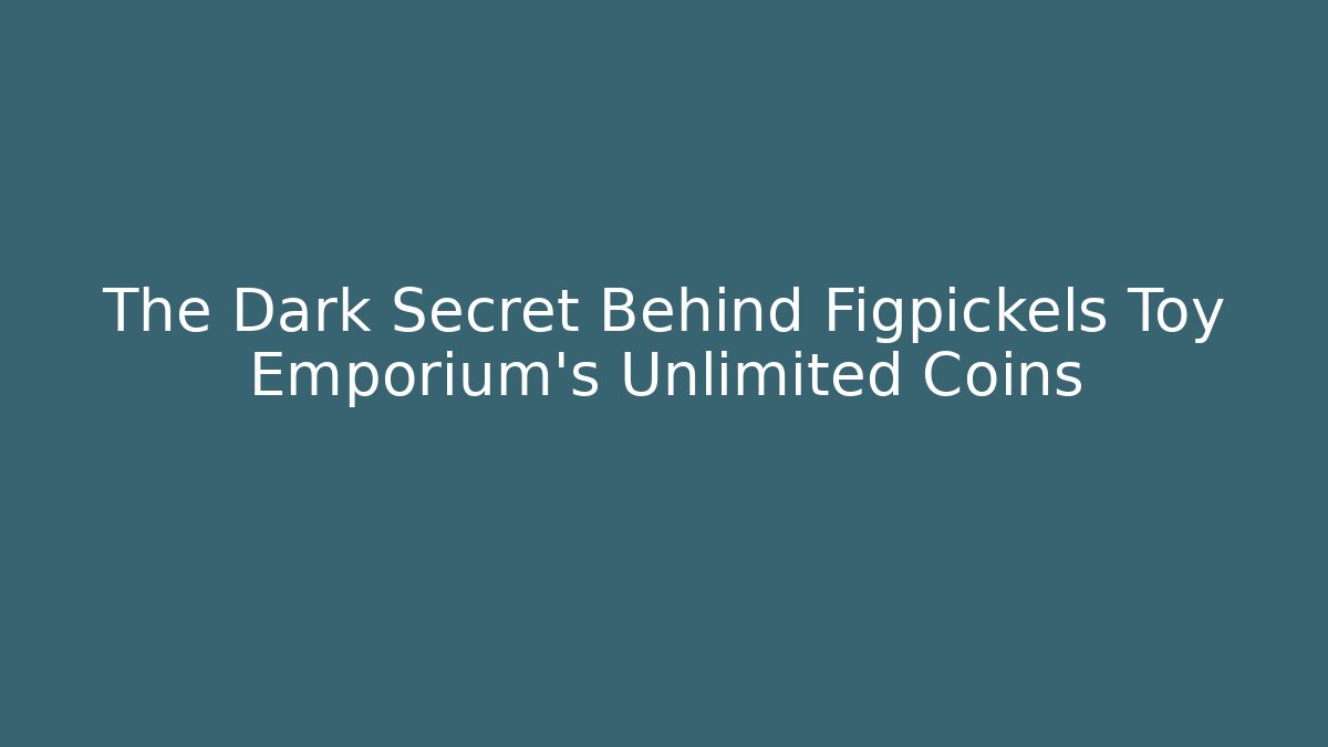 The Dark Secret Behind Figpickels Toy Emporium's Unlimited Coins - Felix Cat Insurance