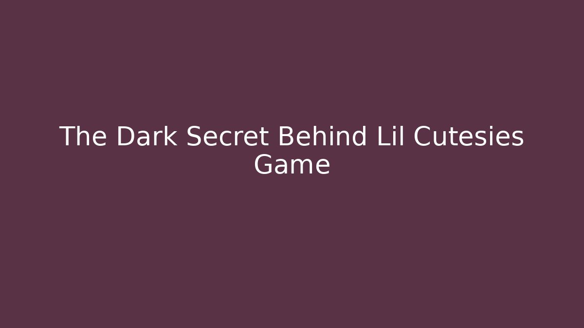 The Dark Secret Behind Lil Cutesies Game