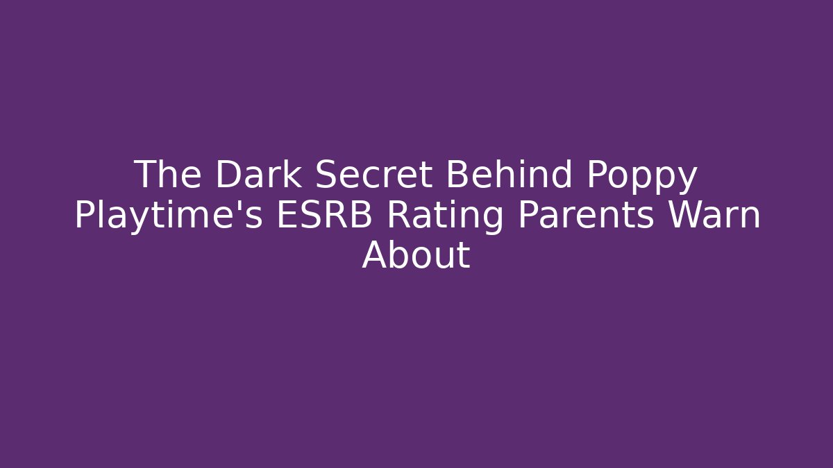 The Dark Secret Behind Poppy Playtime's ESRB Rating Parents Warn About
