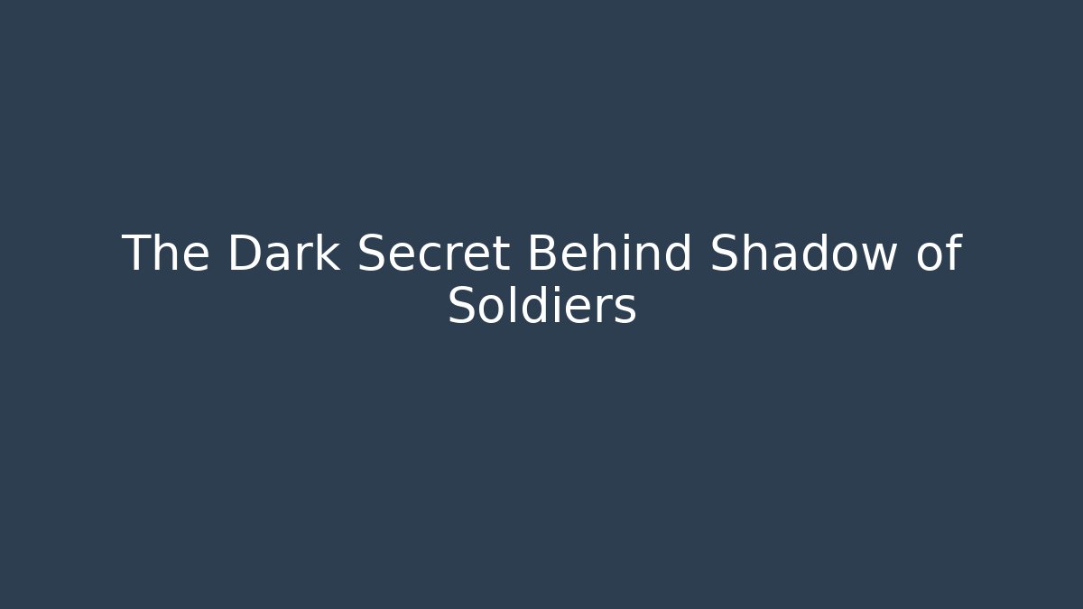 The Dark Secret Behind Shadow of Soldiers