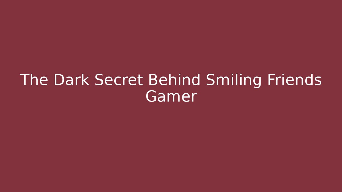 The Dark Secret Behind Smiling Friends Gamer