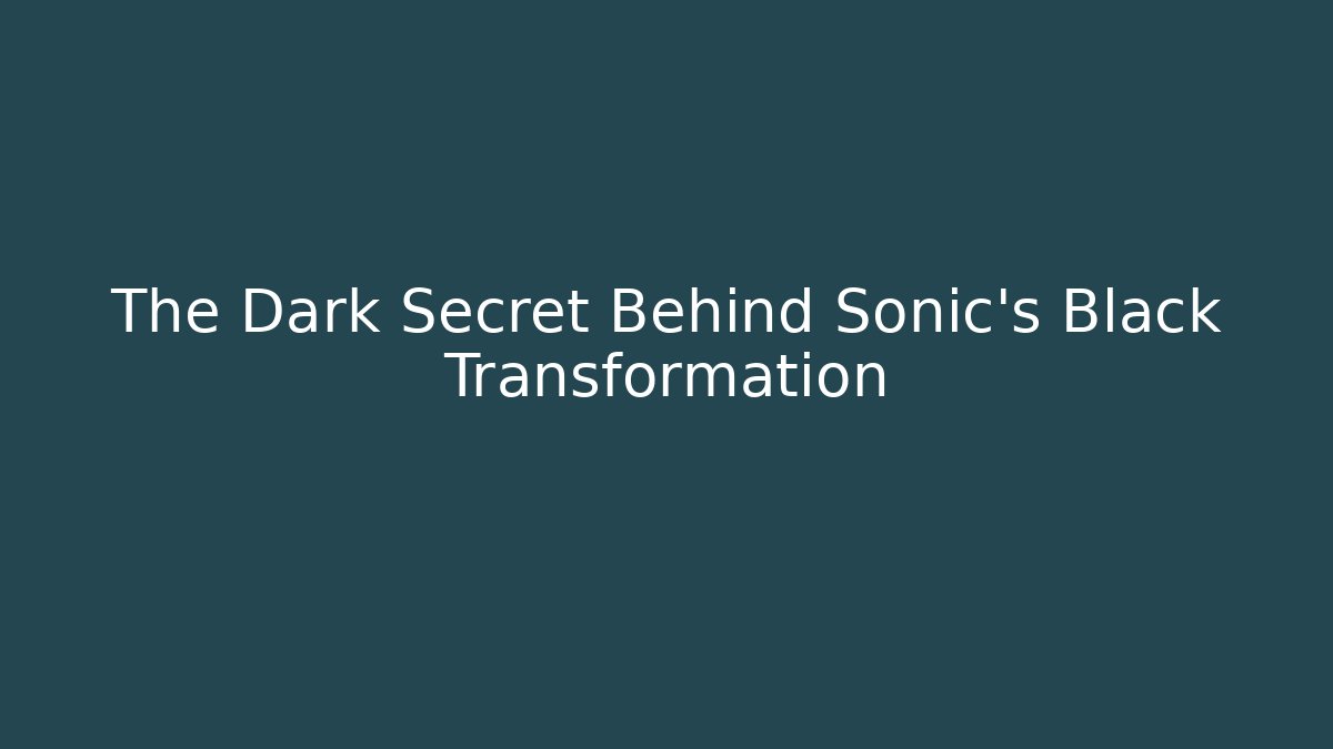 The Dark Secret Behind Sonic's Black Transformation