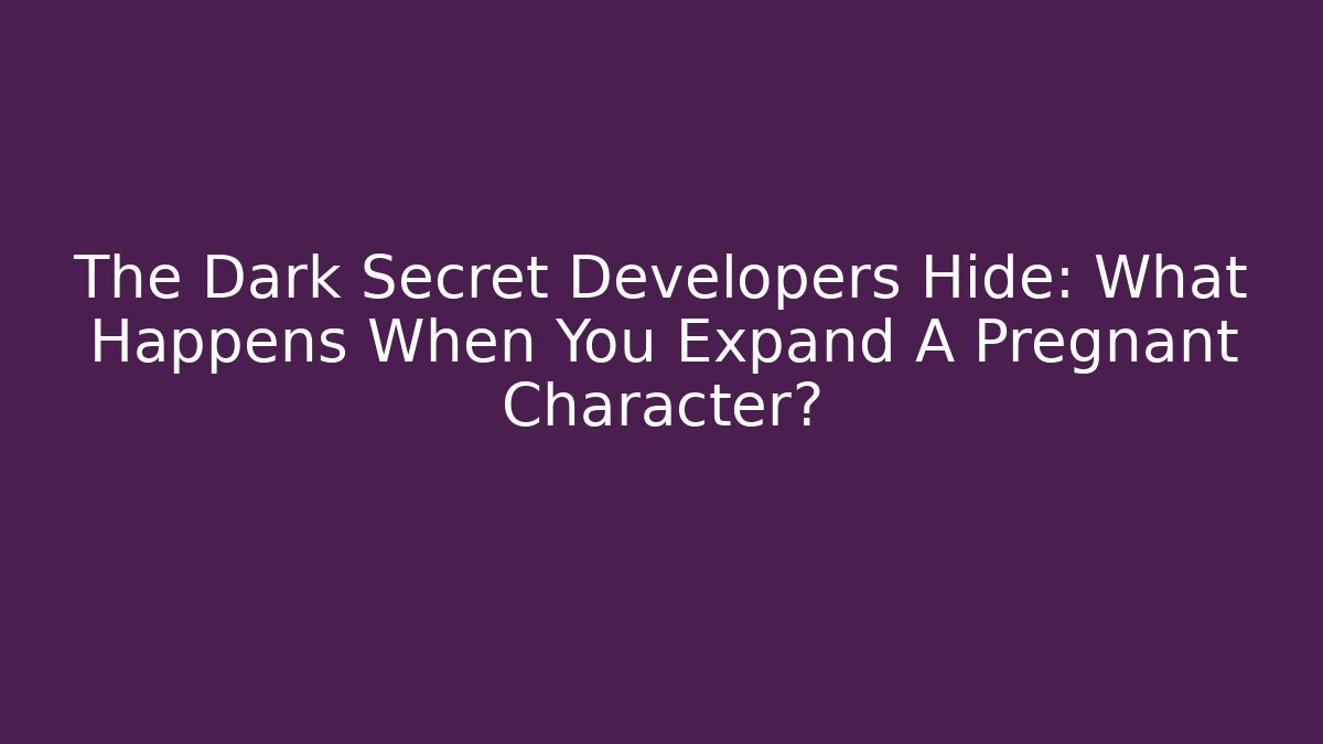 The Dark Secret Developers Hide: What Happens When You Expand A Pregnant Character?