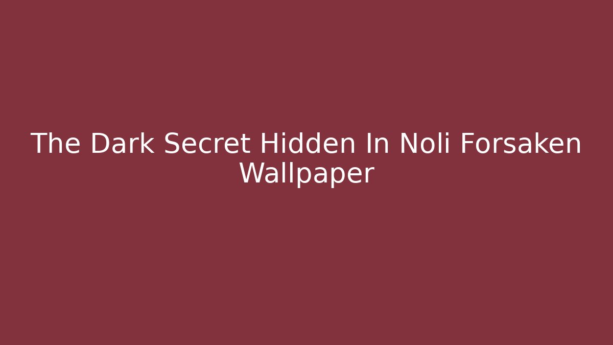 The Dark Secret Hidden In Noli Forsaken Wallpaper