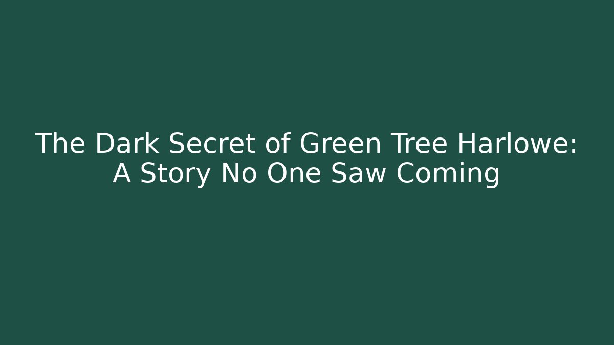 The Dark Secret of Green Tree Harlowe: A Story No One Saw Coming