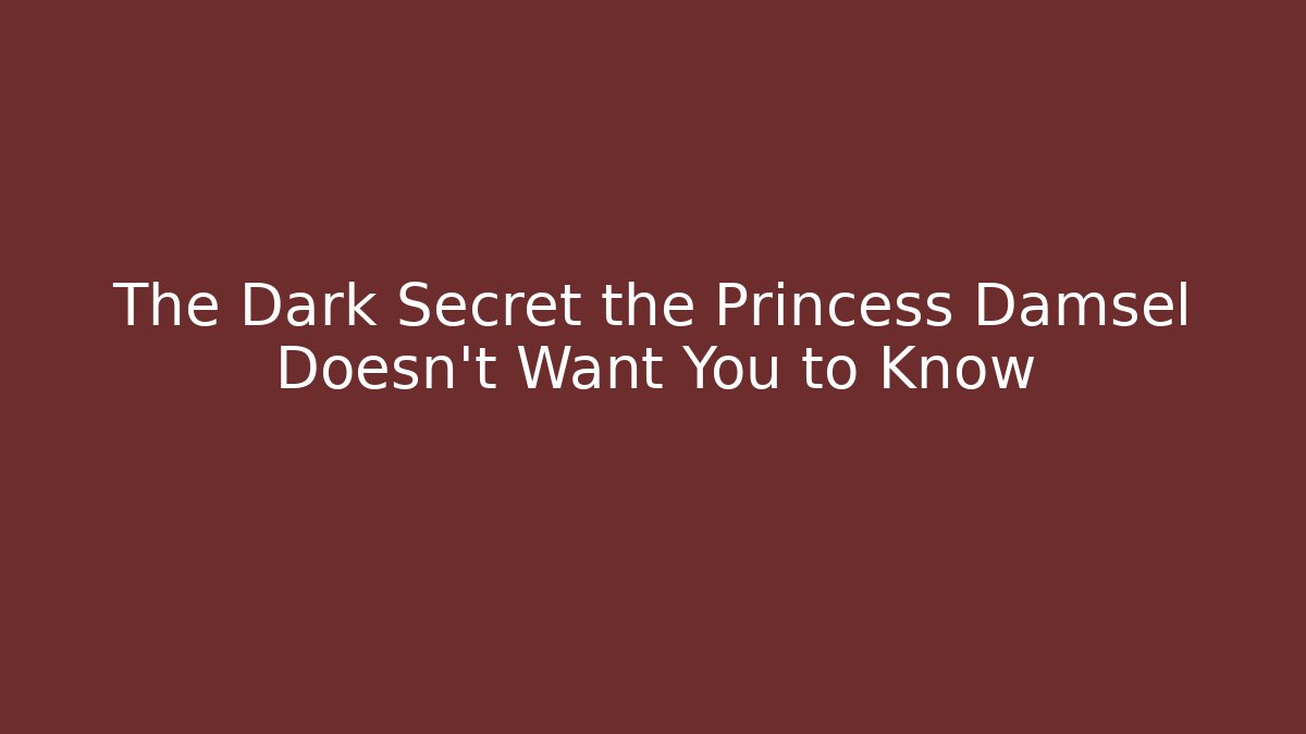 The Dark Secret the Princess Damsel Doesn't Want You to Know