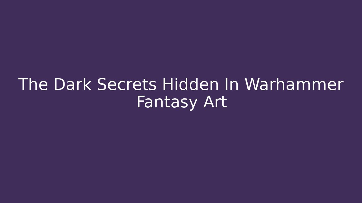 The Dark Secrets Hidden In Warhammer Fantasy Art