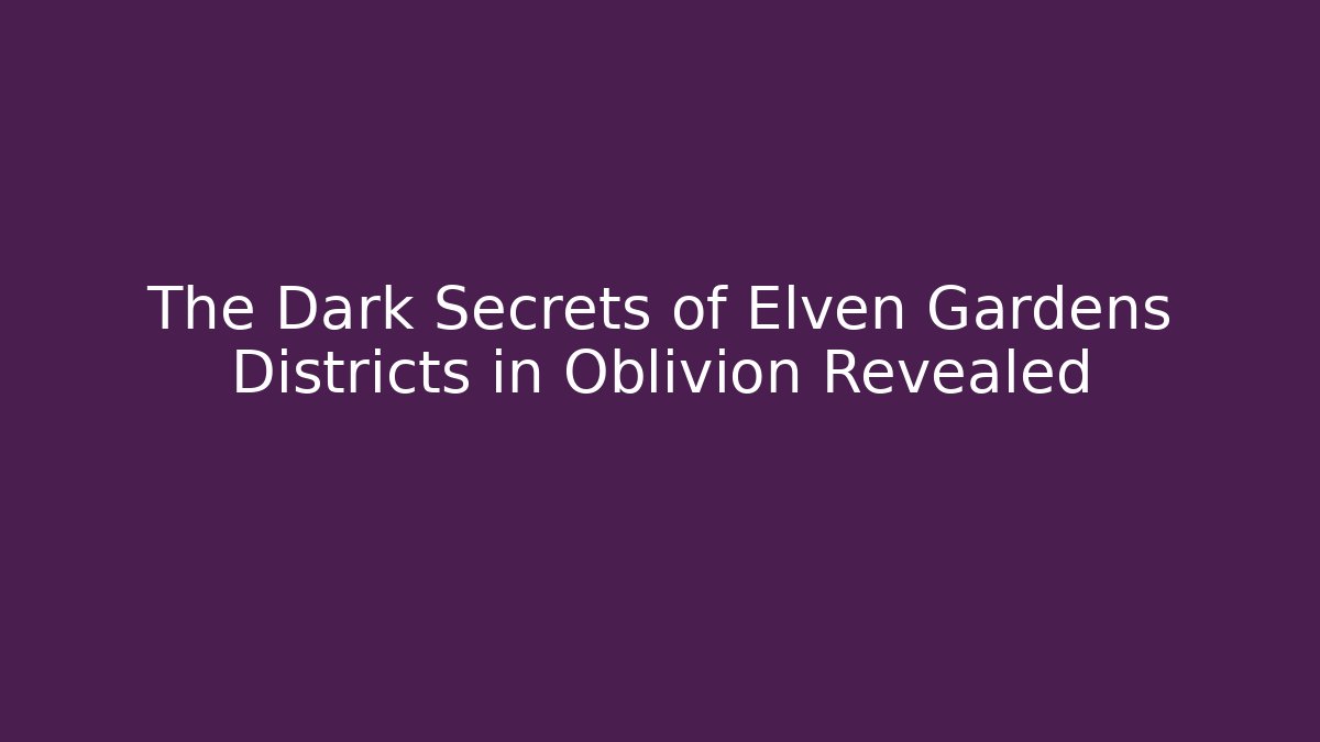 The Dark Secrets of Elven Gardens Districts in Oblivion Revealed