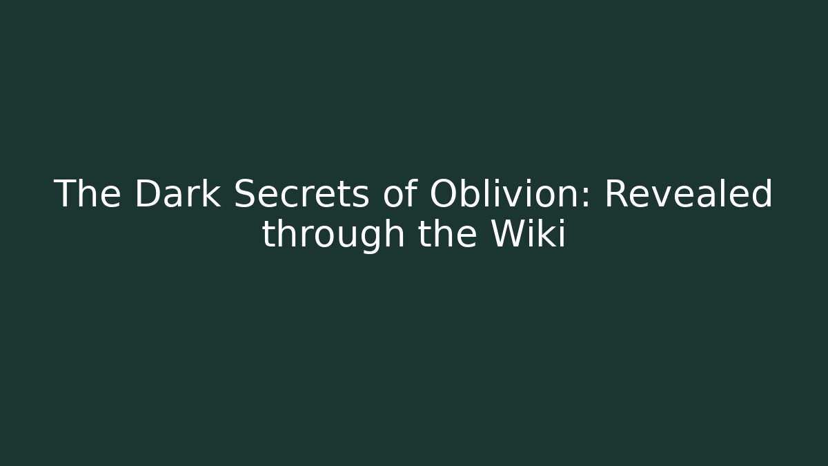 The Dark Secrets of Oblivion: Revealed through the Wiki