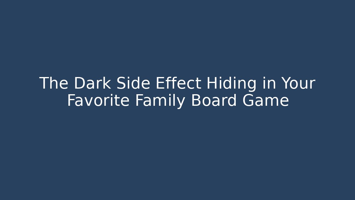 The Dark Side Effect Hiding in Your Favorite Family Board Game