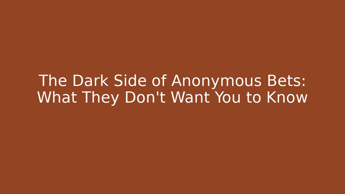 The Dark Side of Anonymous Bets: What They Don't Want You to Know