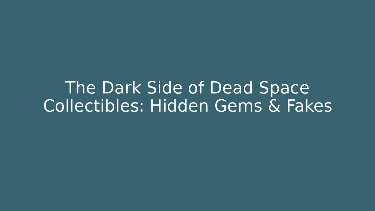 The Dark Side of Dead Space Collectibles: Hidden Gems & Fakes