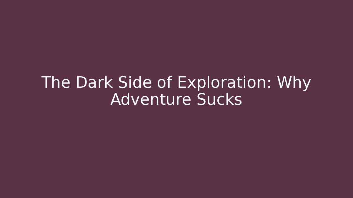 The Dark Side of Exploration: Why Adventure Sucks