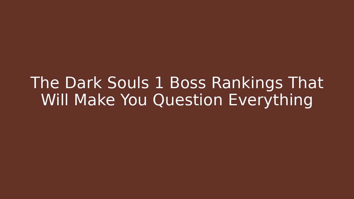 The Dark Souls 1 Boss Rankings That Will Make You Question Everything