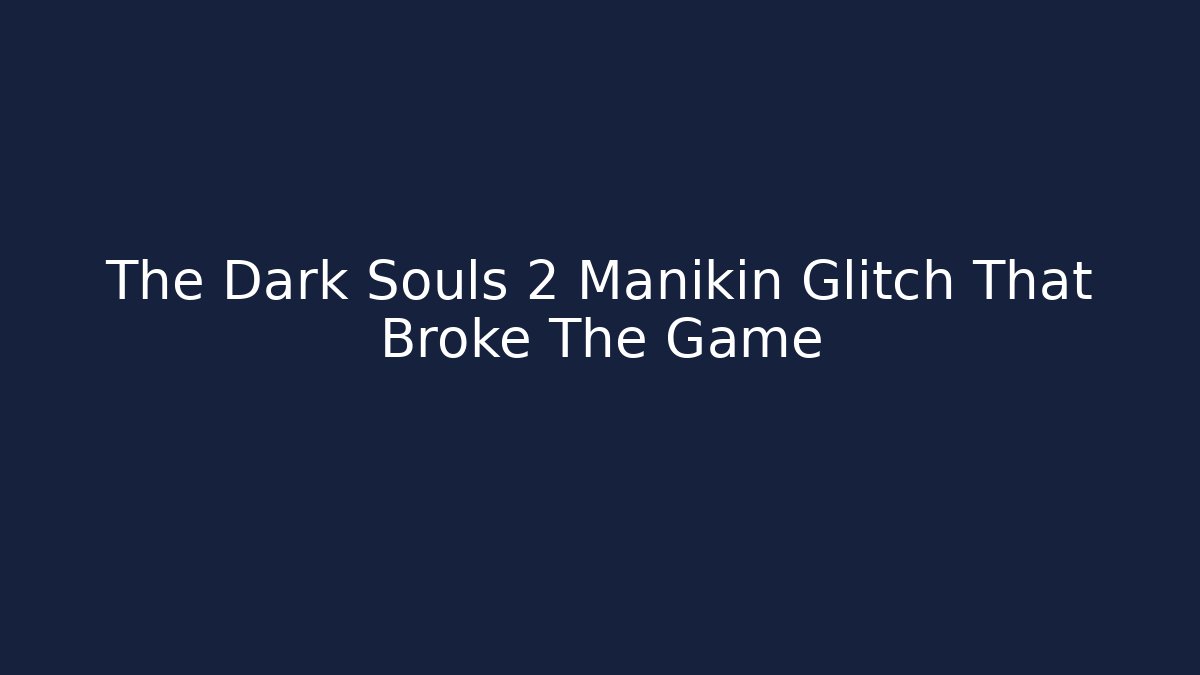 The Dark Souls 2 Manikin Glitch That Broke The Game