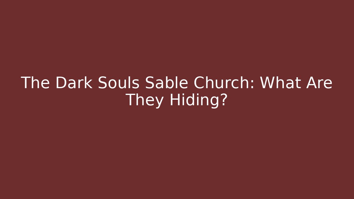 The Dark Souls Sable Church: What Are They Hiding?
