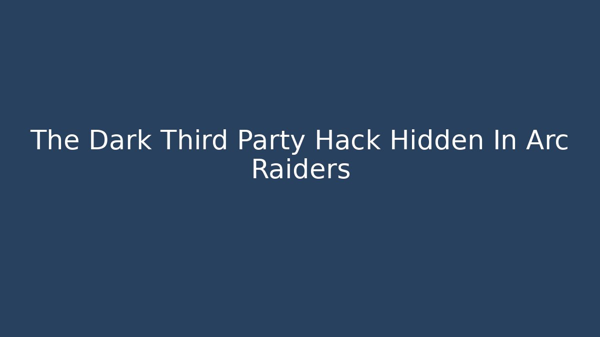 The Dark Third Party Hack Hidden In Arc Raiders