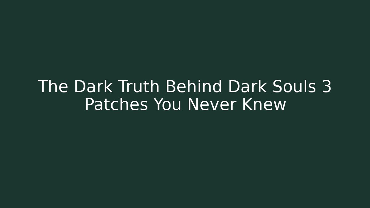 The Dark Truth Behind Dark Souls 3 Patches You Never Knew