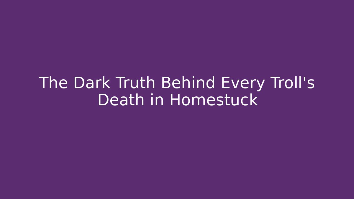 The Dark Truth Behind Every Troll's Death in Homestuck