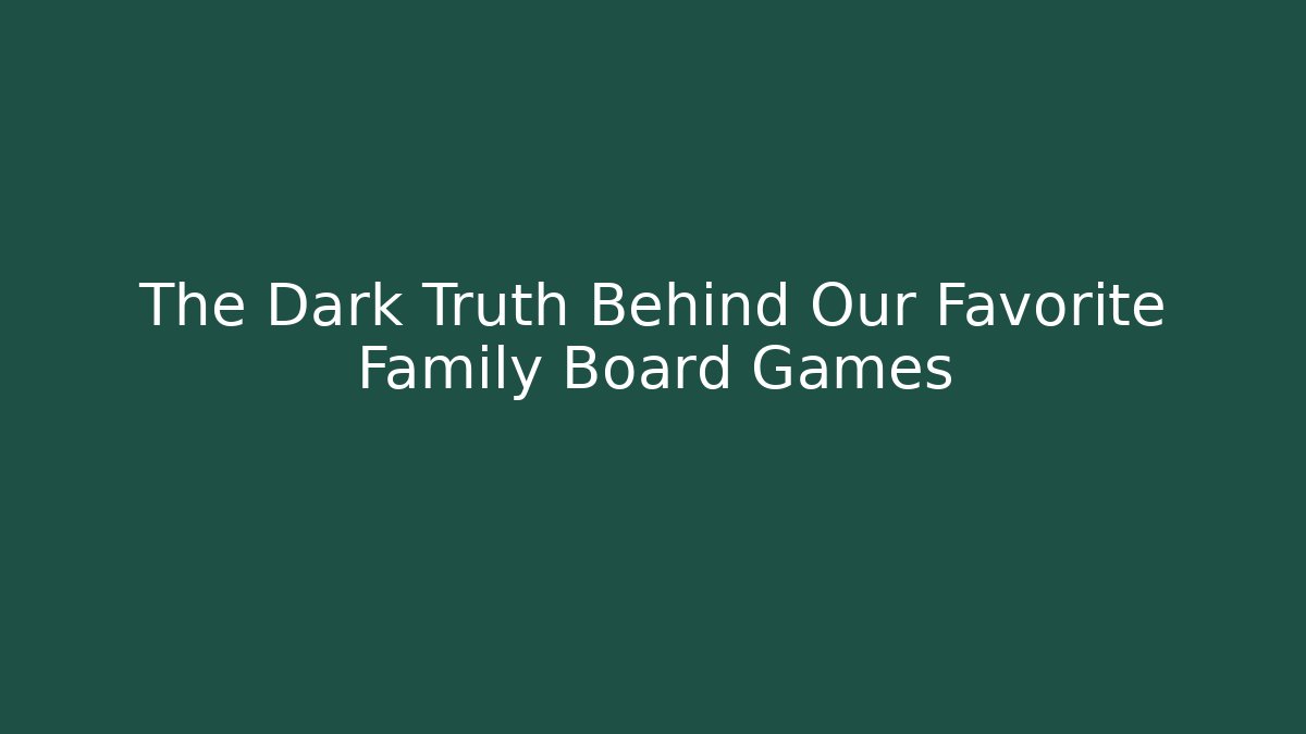 The Dark Truth Behind Our Favorite Family Board Games