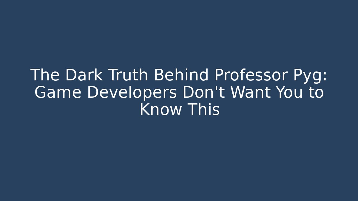 The Dark Truth Behind Professor Pyg: Game Developers Don't Want You to Know This