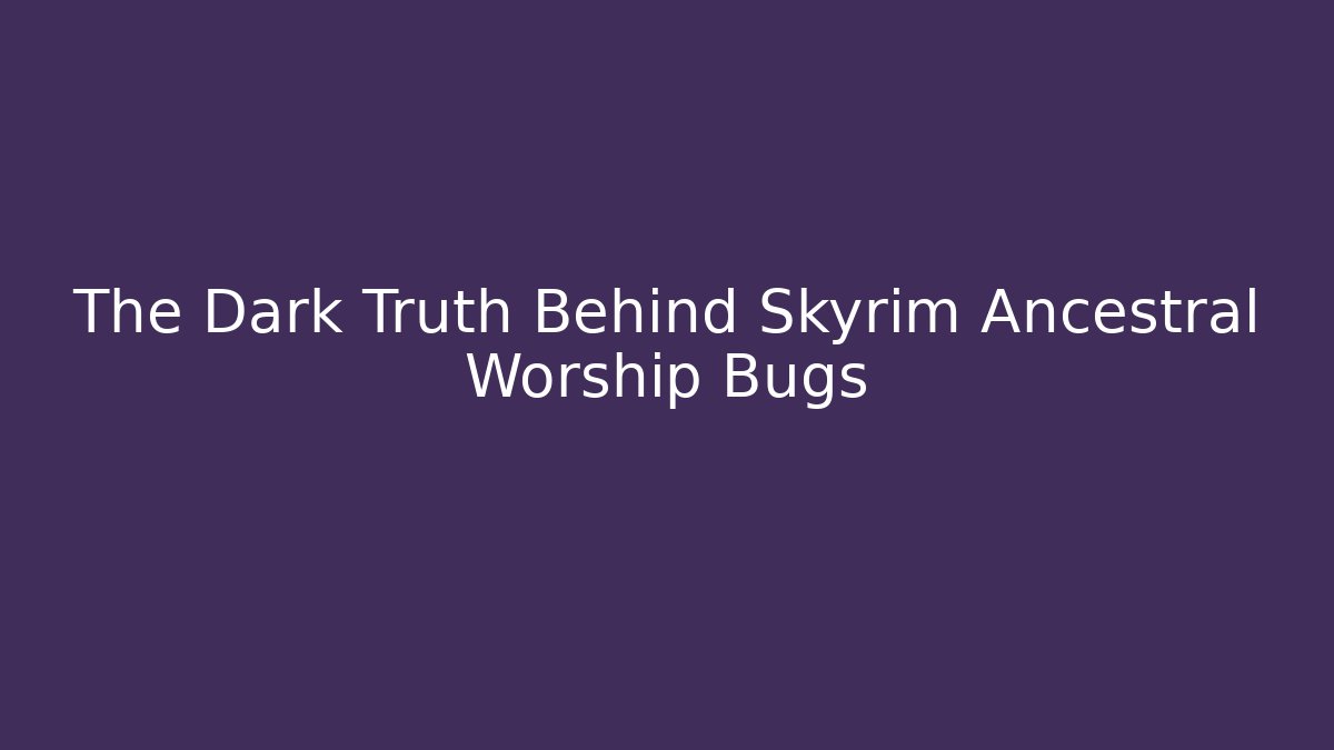 The Dark Truth Behind Skyrim Ancestral Worship Bugs