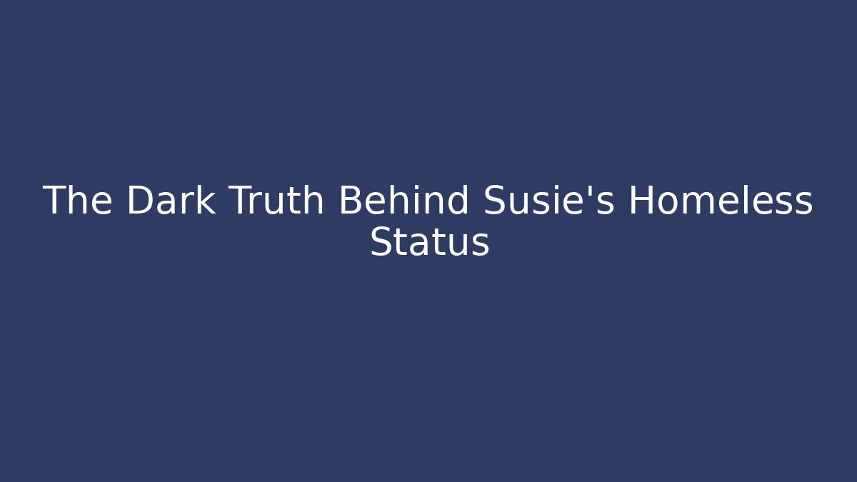 The Dark Truth Behind Susie's Homeless Status