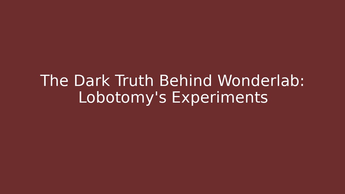 The Dark Truth Behind Wonderlab: Lobotomy’s Experiments