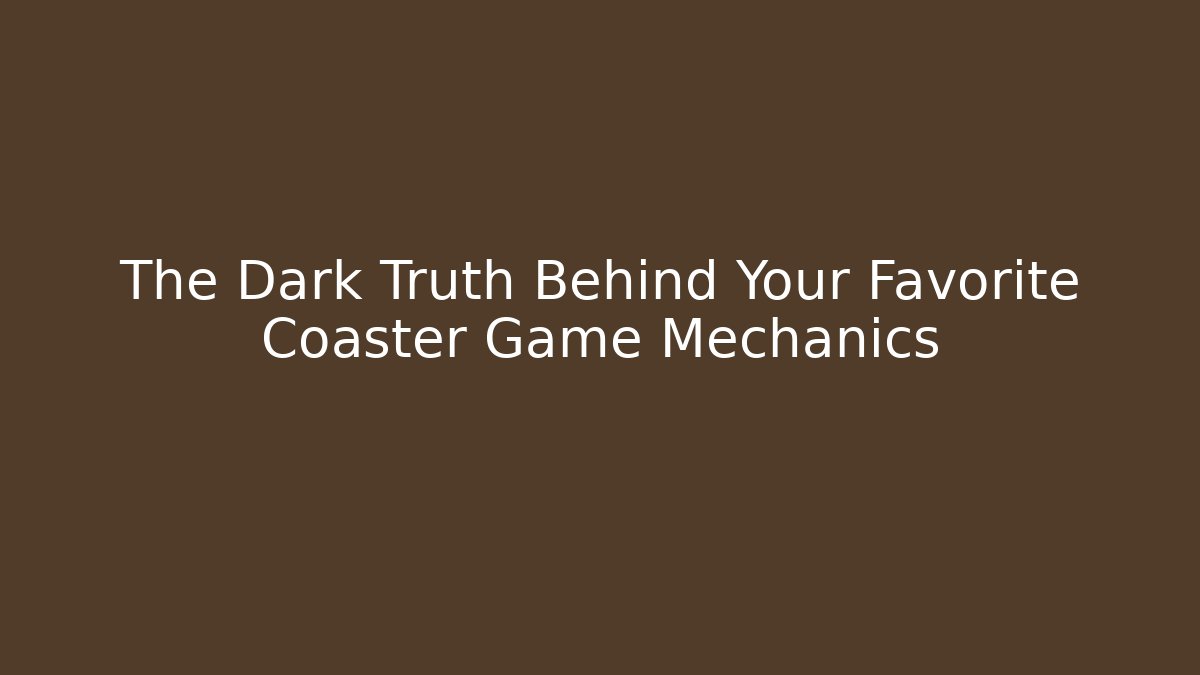 The Dark Truth Behind Your Favorite Coaster Game Mechanics