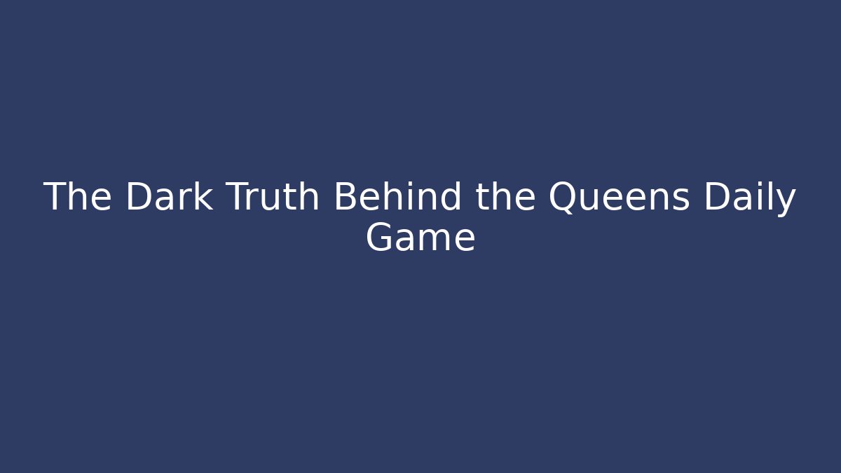 The Dark Truth Behind the Queens Daily Game