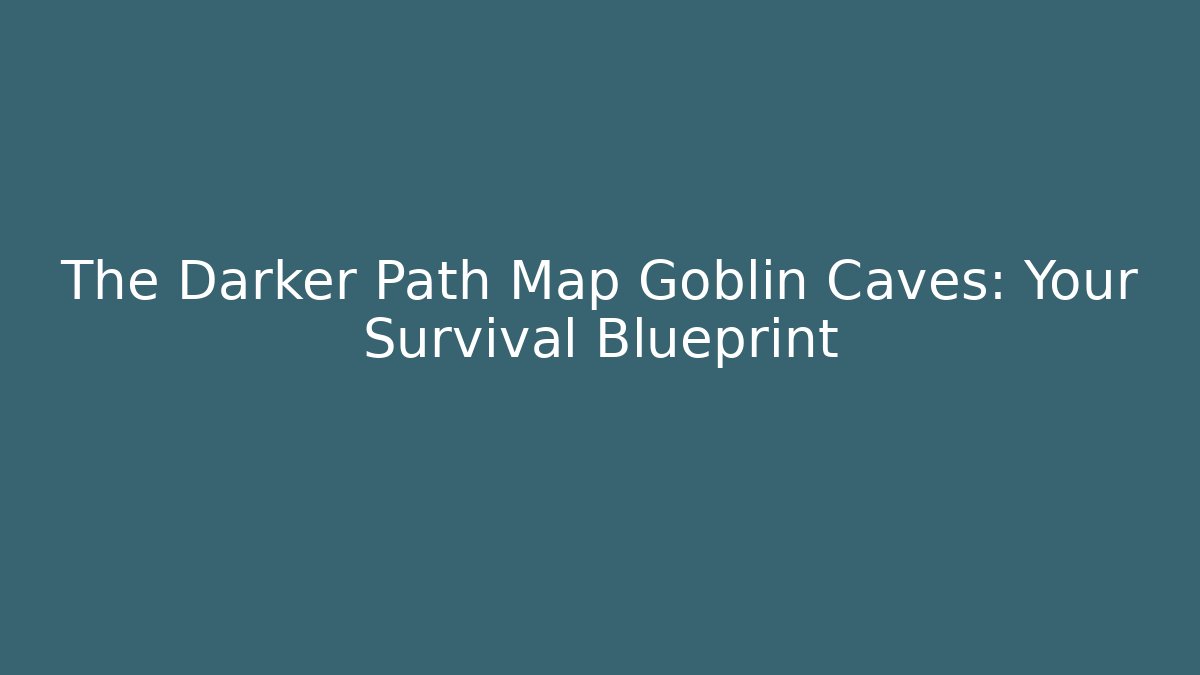 The Darker Path Map Goblin Caves: Your Survival Blueprint