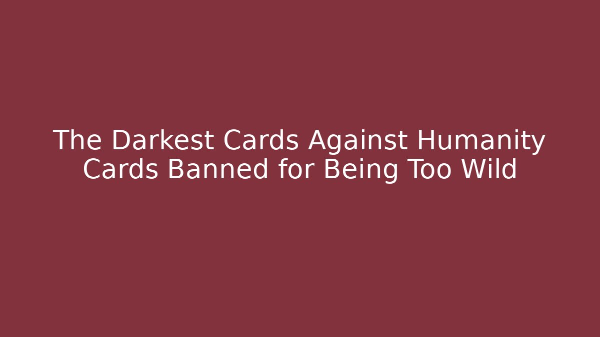 The Darkest Cards Against Humanity Cards Banned for Being Too Wild