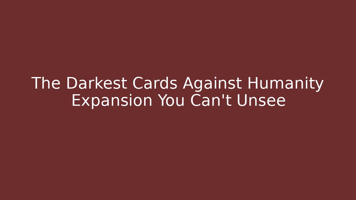 The Darkest Cards Against Humanity Expansion You Can't Unsee
